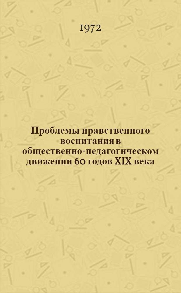 Проблемы нравственного воспитания в общественно-педагогическом движении 60 годов XIX века : Автореф. дис. на соискание учен. степени канд. пед. наук : (730)