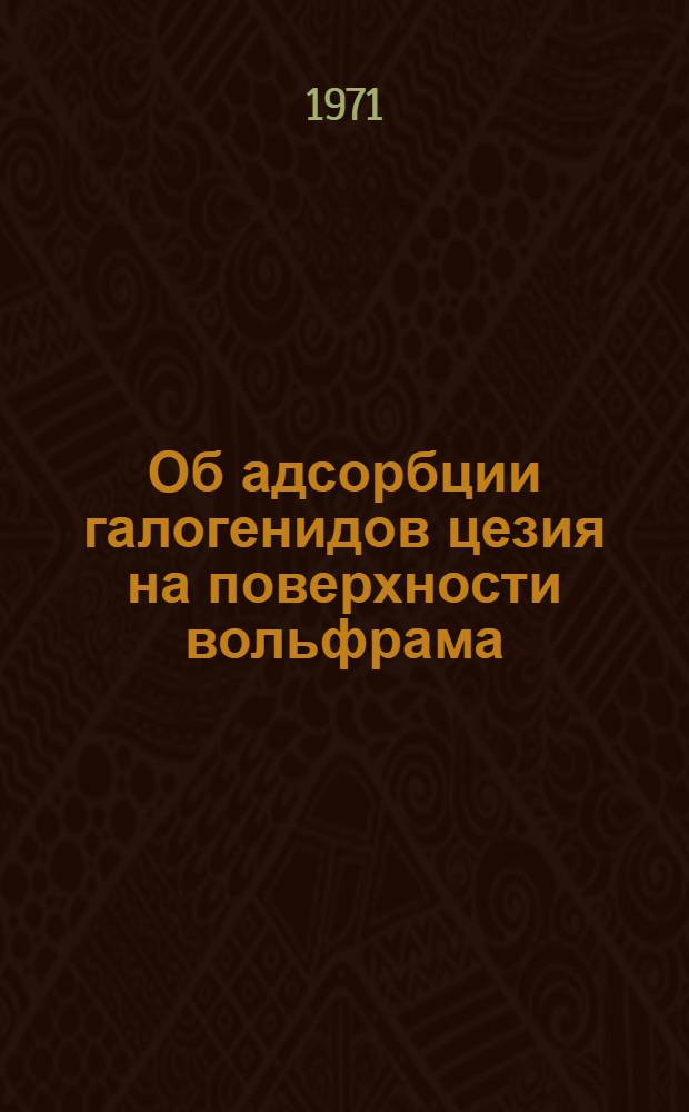 Об адсорбции галогенидов цезия на поверхности вольфрама : Автореф. дис. на соискание учен. степени канд. хим. наук : (073)