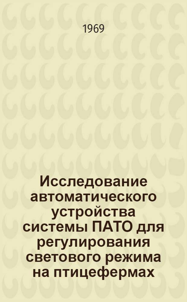 Исследование автоматического устройства системы ПАТО для регулирования светового режима на птицефермах : Автореф. дис. на соискание учен. степени канд. техн. наук : (05.411)