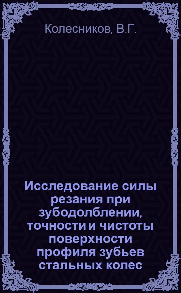 Исследование силы резания при зубодолблении, точности и чистоты поверхности профиля зубьев стальных колес, нарезанных долбяком : Автореф. дис. на соискание учен. степени канд. техн. наук : (164)