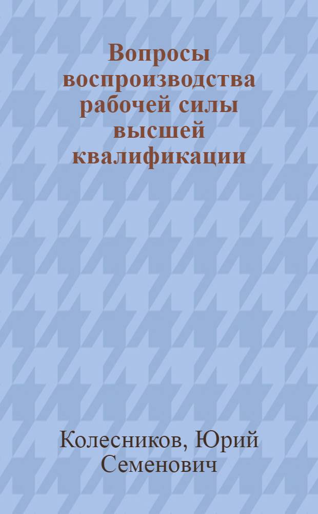 Вопросы воспроизводства рабочей силы высшей квалификации : Автореферат дис. на соискание учен. степени канд. экон. наук : (590)