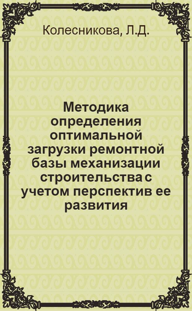 Методика определения оптимальной загрузки ремонтной базы механизации строительства с учетом перспектив ее развития : Автореф. дис. на соискание учен. степени канд. техн. наук : (487)