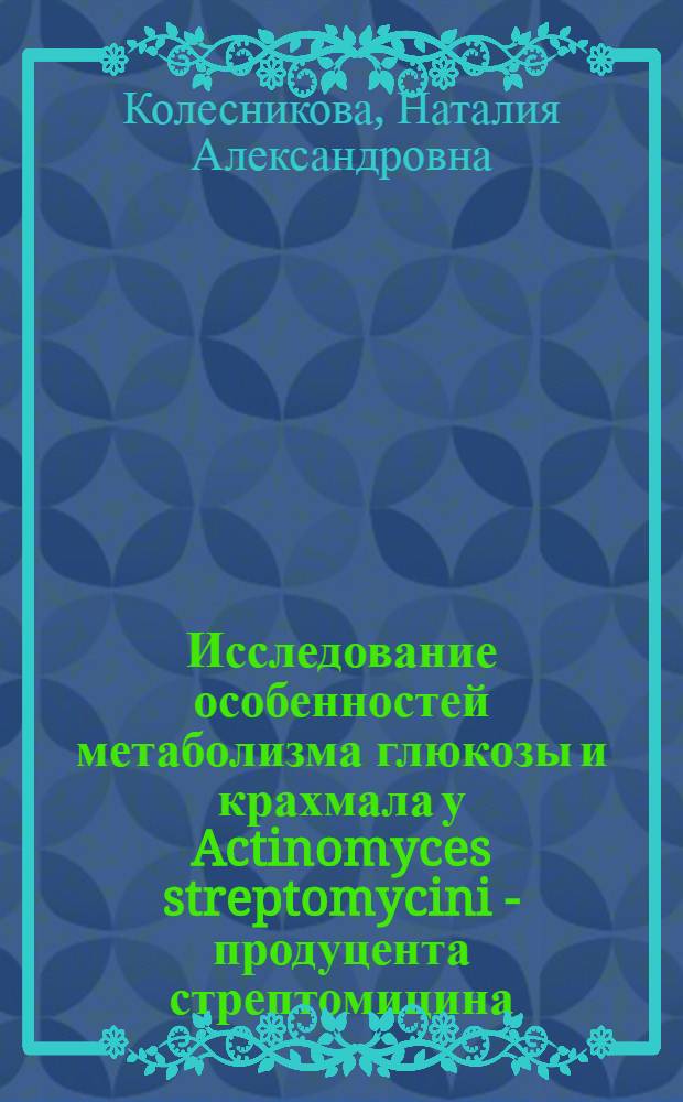 Исследование особенностей метаболизма глюкозы и крахмала у Actinomyces streptomycini - продуцента стрептомицина : Автореф. дис. на соиск. учен. степени канд. биол. наук : (14.00.31)