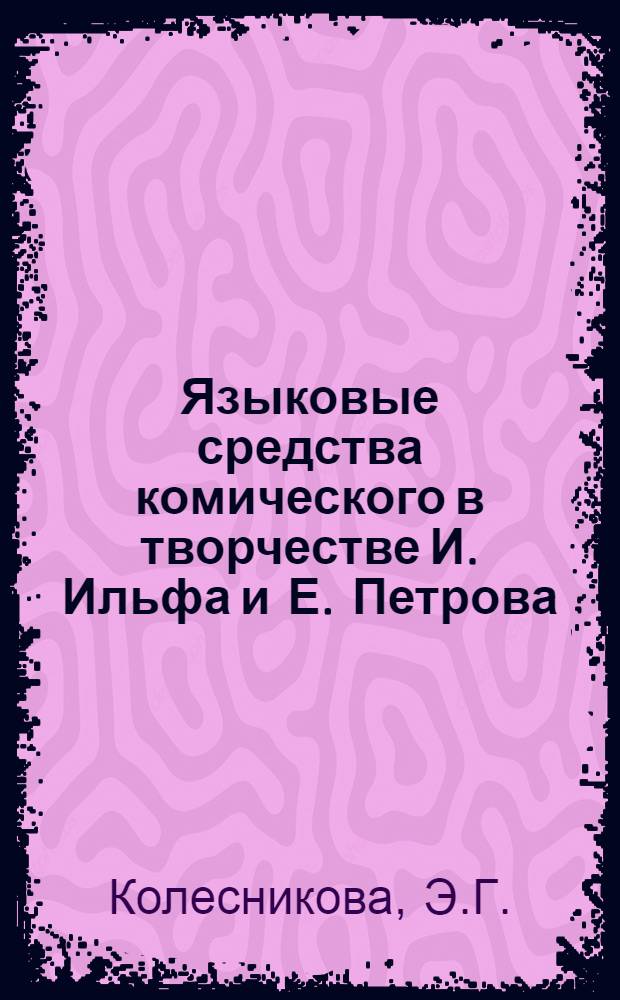 Языковые средства комического в творчестве И. Ильфа и Е. Петрова : Автореф. дис. на соискание учен. степени канд. филол. наук : (660)
