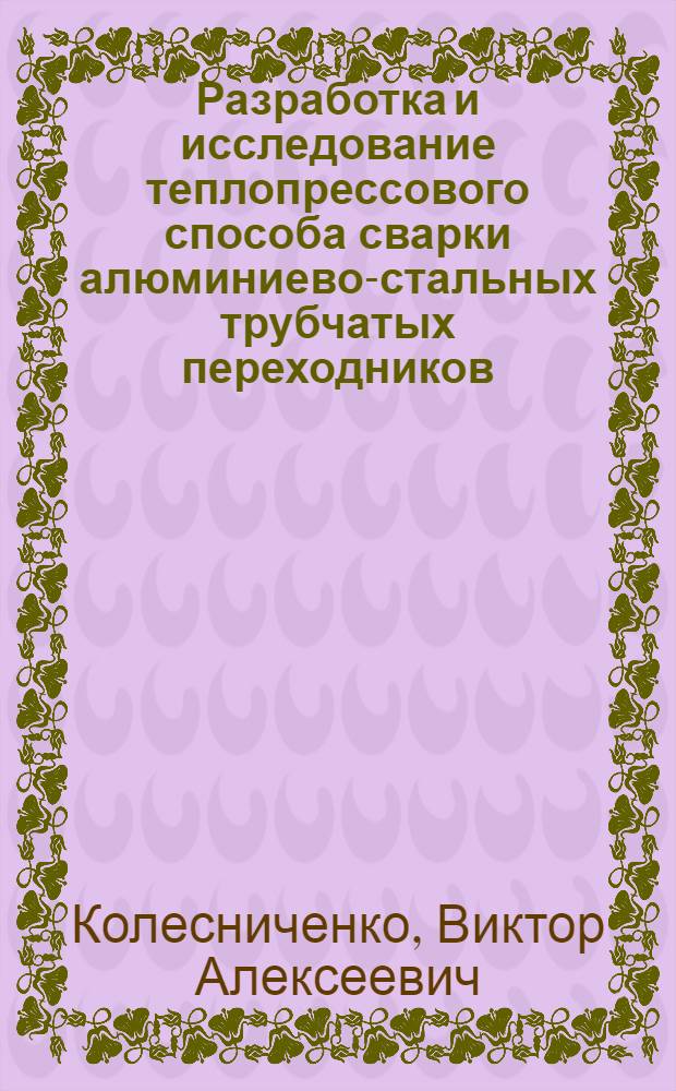 Разработка и исследование теплопрессового способа сварки алюминиево-стальных трубчатых переходников : Автореф. дис. на соискание учен. степени канд. техн. наук : (167)
