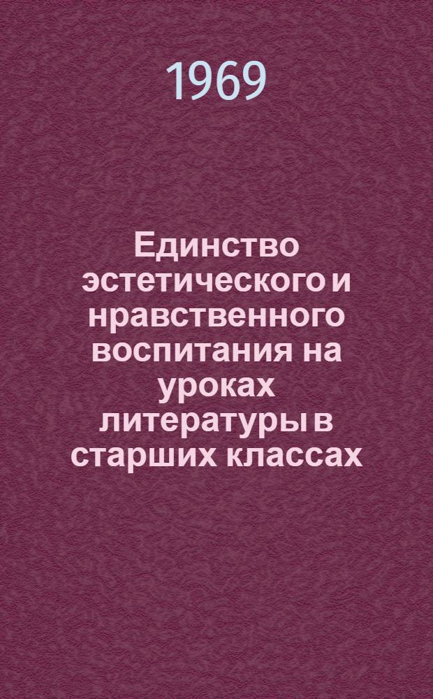 Единство эстетического и нравственного воспитания на уроках литературы в старших классах : Автореф. дис. на соискание учен. степени канд. пед. наук : (730)