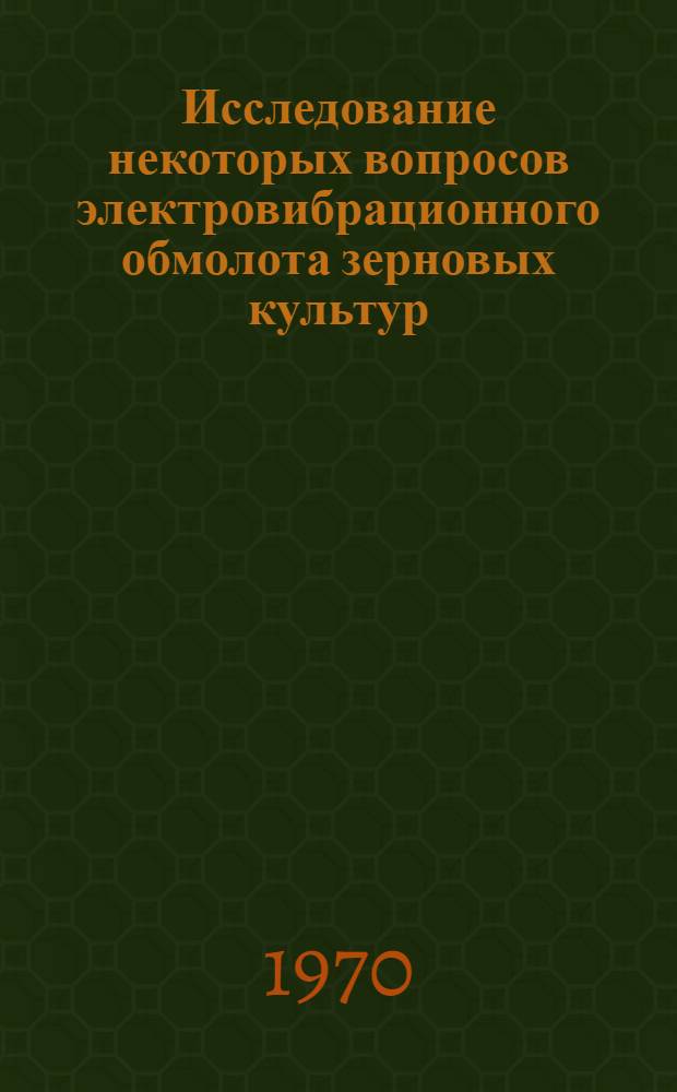Исследование некоторых вопросов электровибрационного обмолота зерновых культур : Автореф. дис. на соискание учен. степени канд. техн. наук : (05.411)