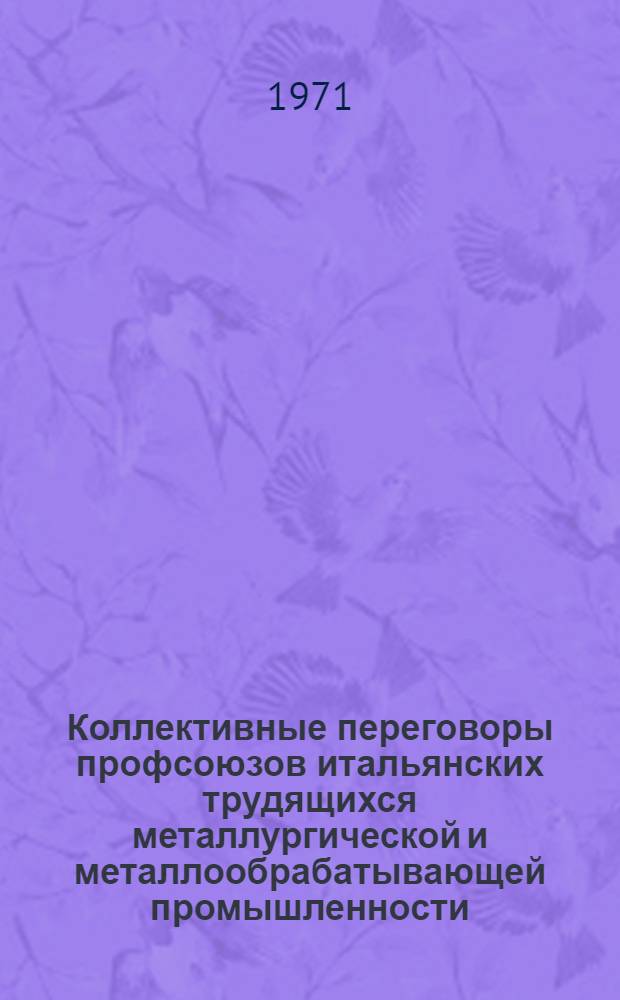 Коллективные переговоры профсоюзов итальянских трудящихся металлургической и металлообрабатывающей промышленности : (Сообщ. для VI Междунар. проф. конференции профсоюзов трудящихся металлург. пром-сти) : Пер. с фр