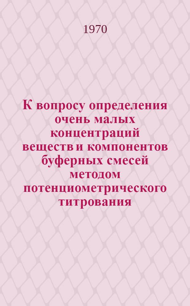 К вопросу определения очень малых концентраций веществ и компонентов буферных смесей методом потенциометрического титрования : Автореф. дис. на соискание учен. степени канд. хим. наук : (02.071)