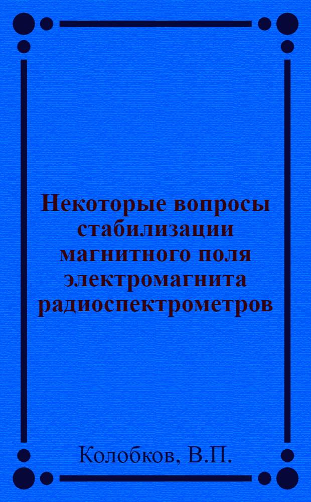 Некоторые вопросы стабилизации магнитного поля электромагнита радиоспектрометров : Автореф. дис. на соискание учен. степени канд. техн. наук : (05.246)