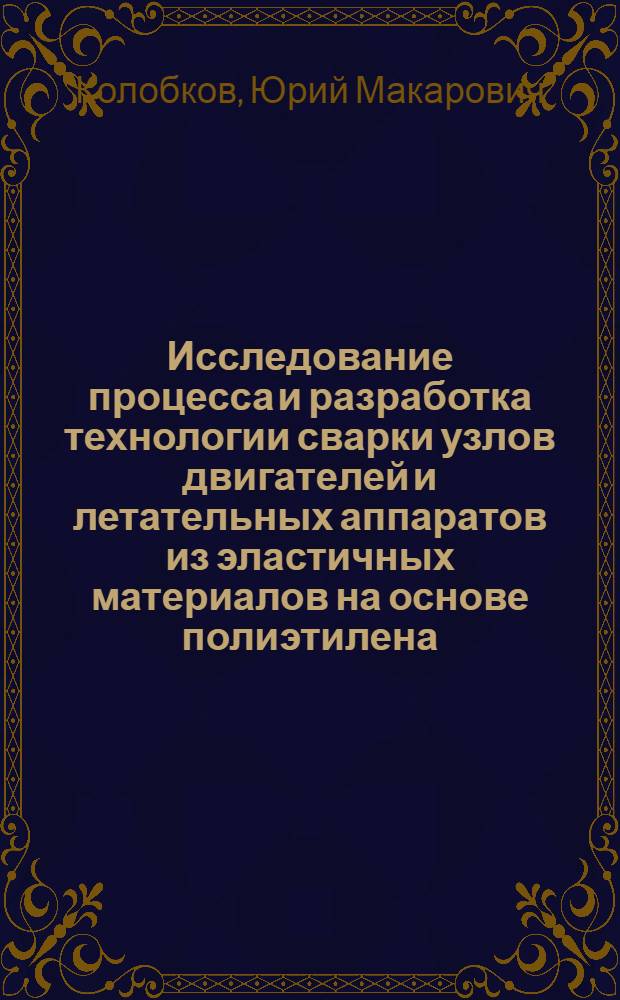 Исследование процесса и разработка технологии сварки узлов двигателей и летательных аппаратов из эластичных материалов на основе полиэтилена : Автореферат дис. на соискание учен. степени канд. техн. наук