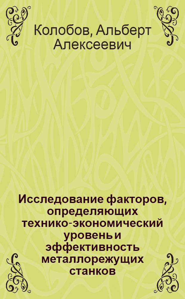 Исследование факторов, определяющих технико-экономический уровень и эффективность металлорежущих станков : Автореф. дис. на соиск. учен. степени канд. техн. наук