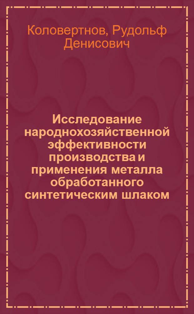 Исследование народнохозяйственной эффективности производства и применения металла обработанного синтетическим шлаком : Автореф. дис. на соискание учен. степени канд. техн. наук