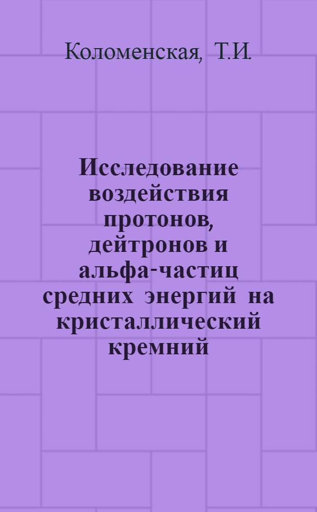 Исследование воздействия протонов, дейтронов и альфа-частиц средних энергий на кристаллический кремний : Автореф. дис. на соискание учен. степени канд. физ.-мат. наук : (055)