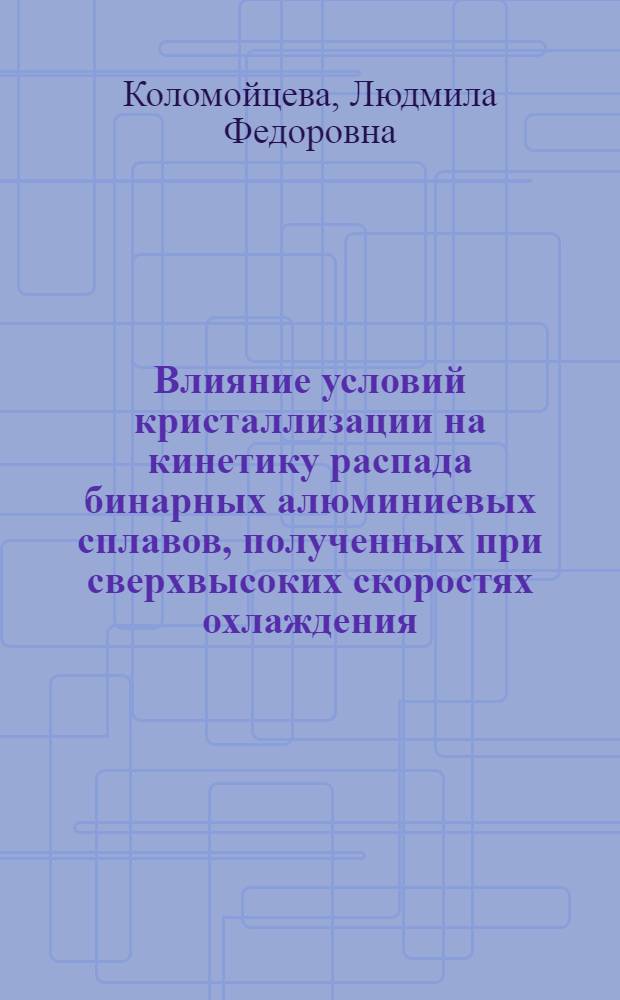 Влияние условий кристаллизации на кинетику распада бинарных алюминиевых сплавов, полученных при сверхвысоких скоростях охлаждения : Автореф. дис. на соиск. учен. степени канд. физ.-мат. наук : (01.04.07)