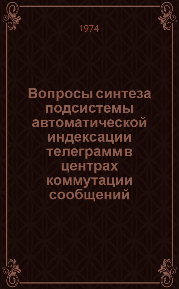 Вопросы синтеза подсистемы автоматической индексации телеграмм в центрах коммутации сообщений : Автореф. дис. на соиск. учен. степени канд. техн. наук : (05.12.15)