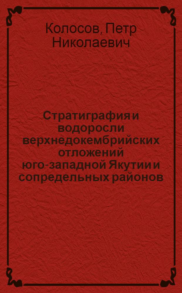 Стратиграфия и водоросли верхнедокембрийских отложений юго-западной Якутии и сопредельных районов : Автореф. дис. на соискание учен. степени канд. геол.-минерал. наук : (128)
