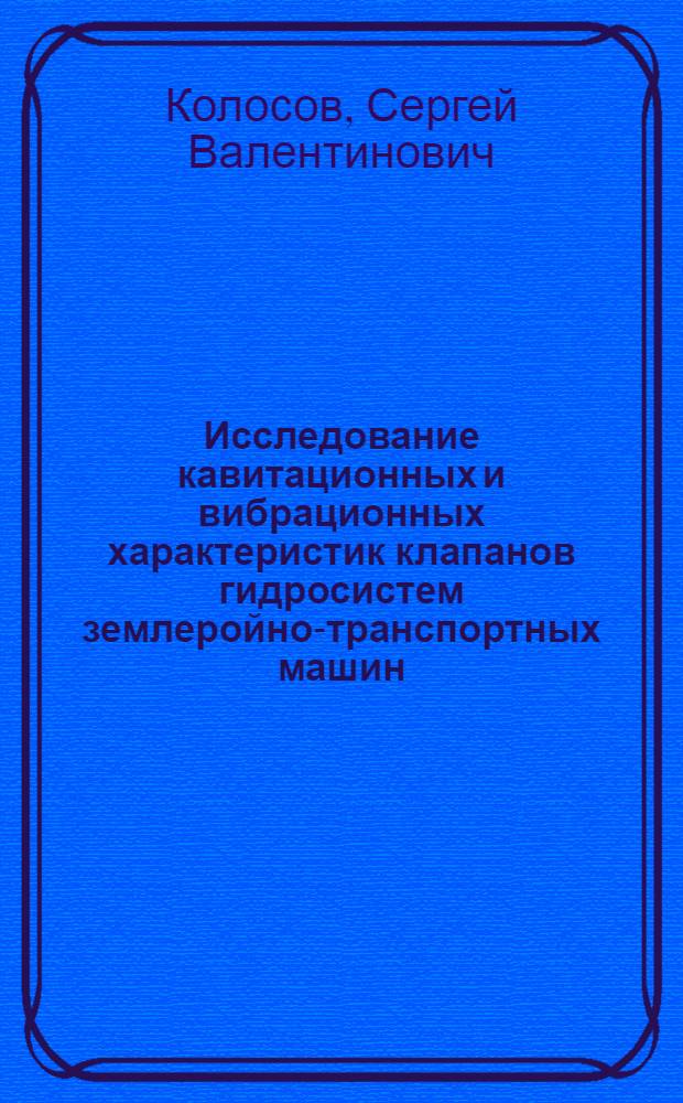 Исследование кавитационных и вибрационных характеристик клапанов гидросистем землеройно-транспортных машин : Автореф. дис. на соиск. учен. степени канд. техн. наук : (05.05.04)