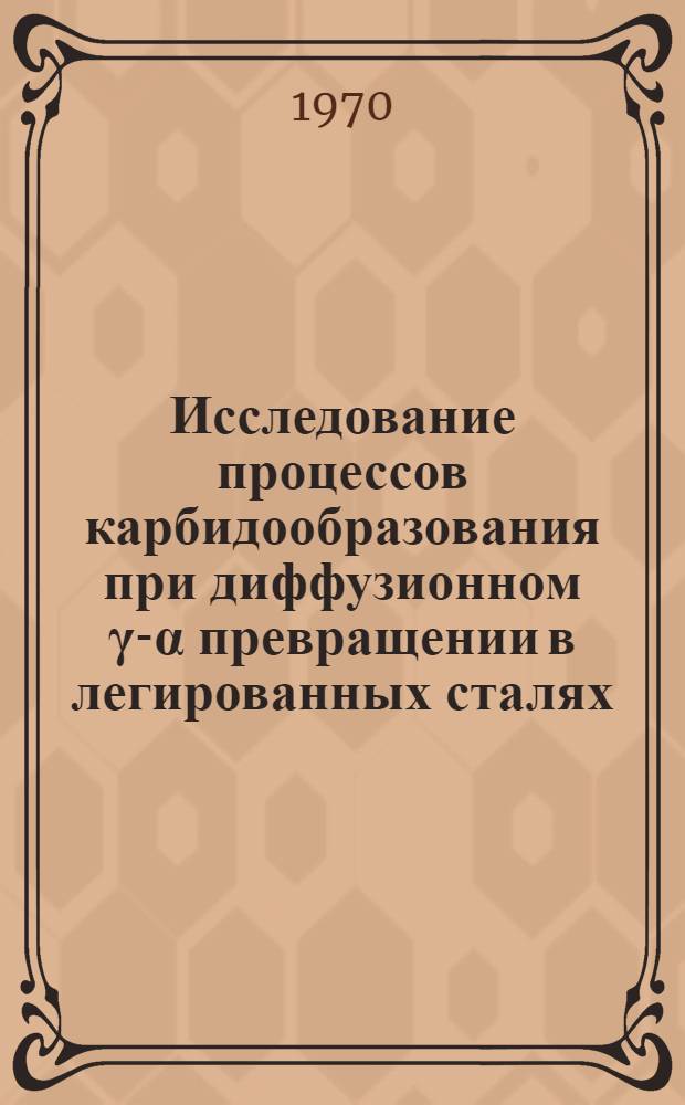 Исследование процессов карбидообразования при диффузионном &gamma;-&alpha; превращении в легированных сталях : Автореф. дис. на соискание учен. степени канд. техн. наук : (05.320)