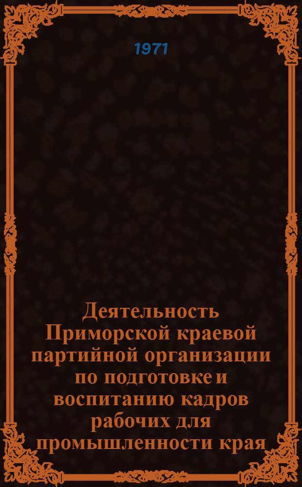 Деятельность Приморской краевой партийной организации по подготовке и воспитанию кадров рабочих для промышленности края. (1959-1965 гг.) : Автореф. дис. на соискание учен. степени канд. ист. наук : (570)