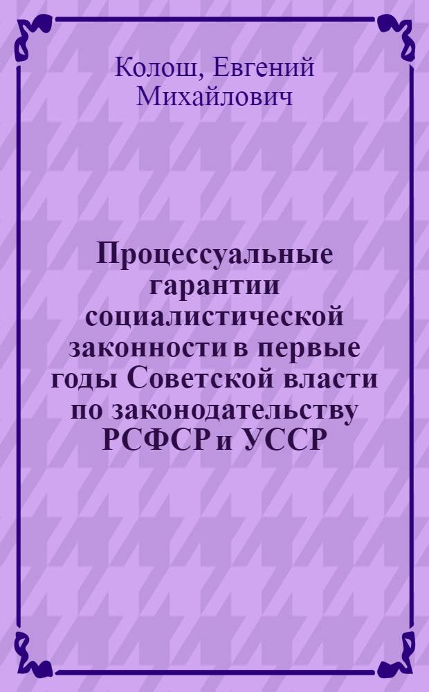 Процессуальные гарантии социалистической законности в первые годы Советской власти по законодательству РСФСР и УССР : Автореф. дис. на соискание учен. степени канд. юрид. наук : (710)