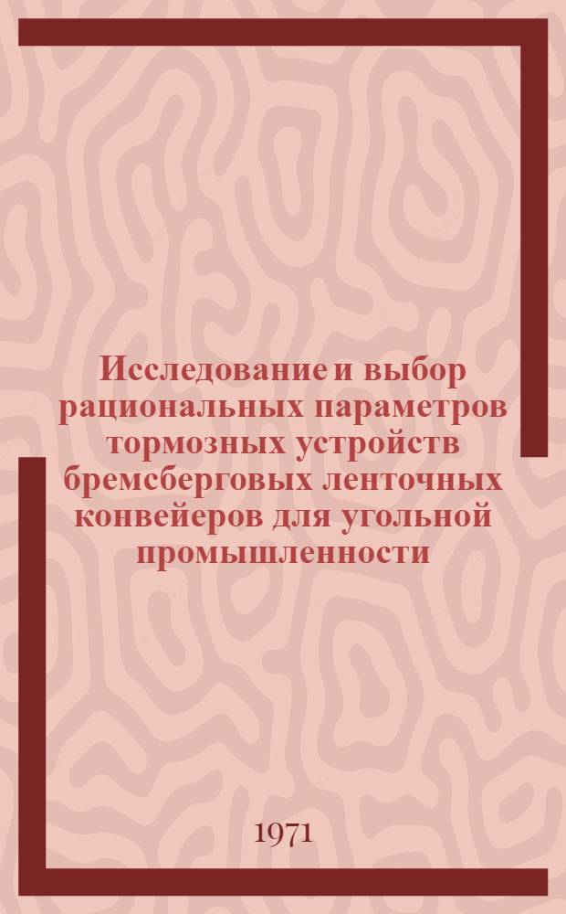 Исследование и выбор рациональных параметров тормозных устройств бремсберговых ленточных конвейеров для угольной промышленности : Автореф. дис. на соискание учен. степени канд. техн. наук : (172)