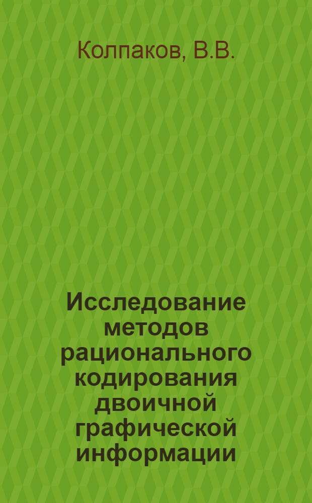 Исследование методов рационального кодирования двоичной графической информации : Автореф. дис. на соискание учен. степени канд. техн. наук : (304)