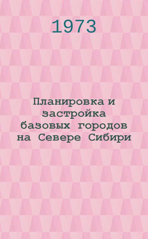 Планировка и застройка базовых городов на Севере Сибири : Автореф. дис. на соиск. учен. степени канд. архитектуры : (18.00.04)