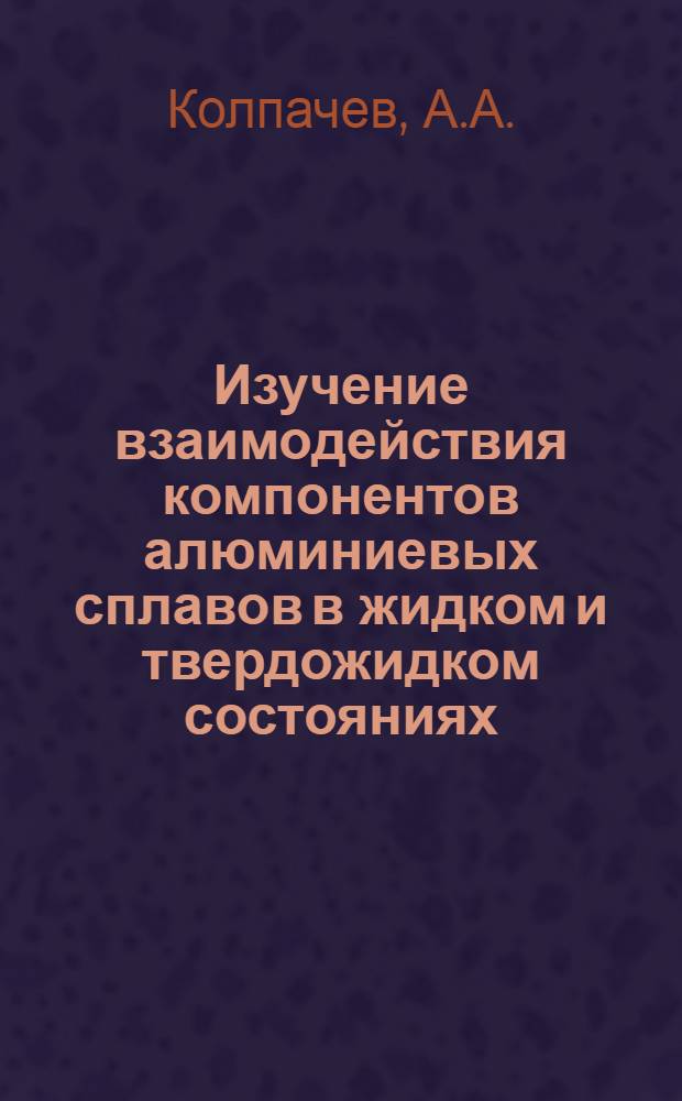 Изучение взаимодействия компонентов алюминиевых сплавов в жидком и твердожидком состояниях : Автореф. дис. на соиск. учен. степени канд. техн. наук