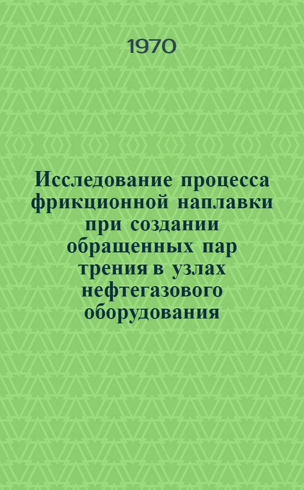 Исследование процесса фрикционной наплавки при создании обращенных пар трения в узлах нефтегазового оборудования : Автореф. дис. на соискание учен. степени канд. техн. наук : (162)