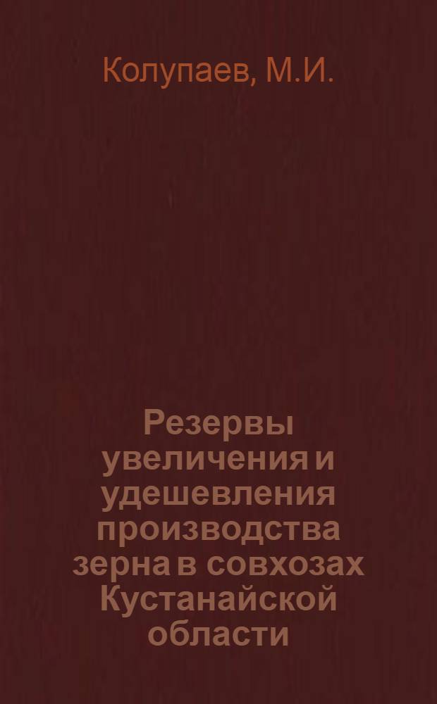 Резервы увеличения и удешевления производства зерна в совхозах Кустанайской области : Автореф. дис. на соискание учен. степени канд. экон. наук : (594)