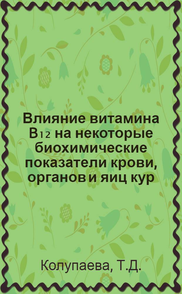 Влияние витамина B₁₂ на некоторые биохимические показатели крови, органов и яиц кур : Автореф. дис. на соискание учен. степени канд. биол. наук