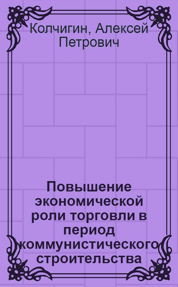 Повышение экономической роли торговли в период коммунистического строительства : Автореф. дис. на соискание учен. степени канд. экон. наук : (590)