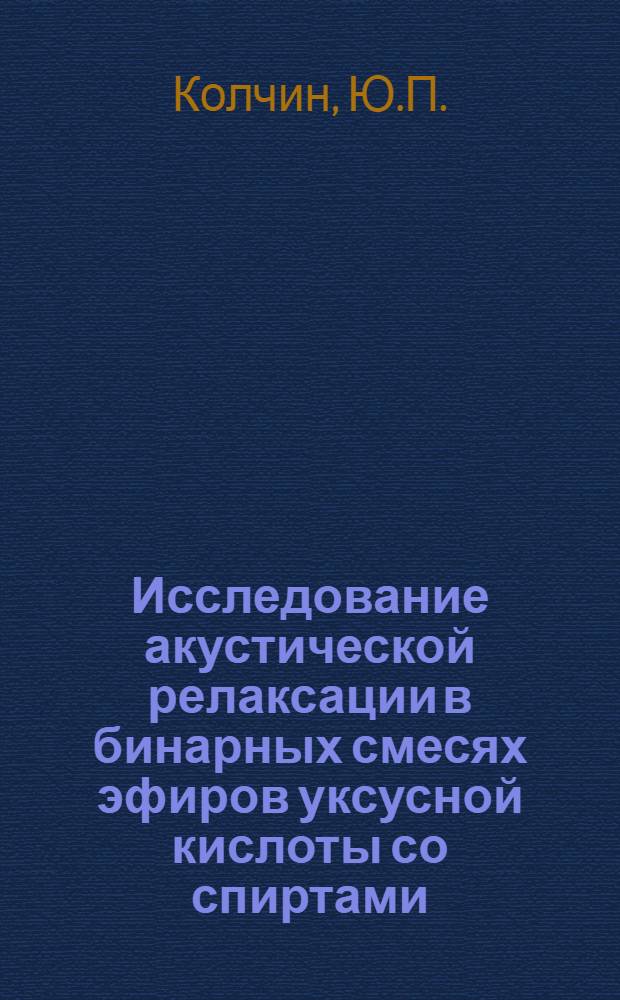 Исследование акустической релаксации в бинарных смесях эфиров уксусной кислоты со спиртами : Автореф. дис. на соискание учен. степени канд. физ.-мат. наук : (054)