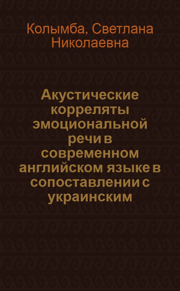 Акустические корреляты эмоциональной речи в современном английском языке в сопоставлении с украинским : (На материале эмоций гнева) : Автореф. дис. на соиск. учен. степени канд. филол. наук : (10.02.04)