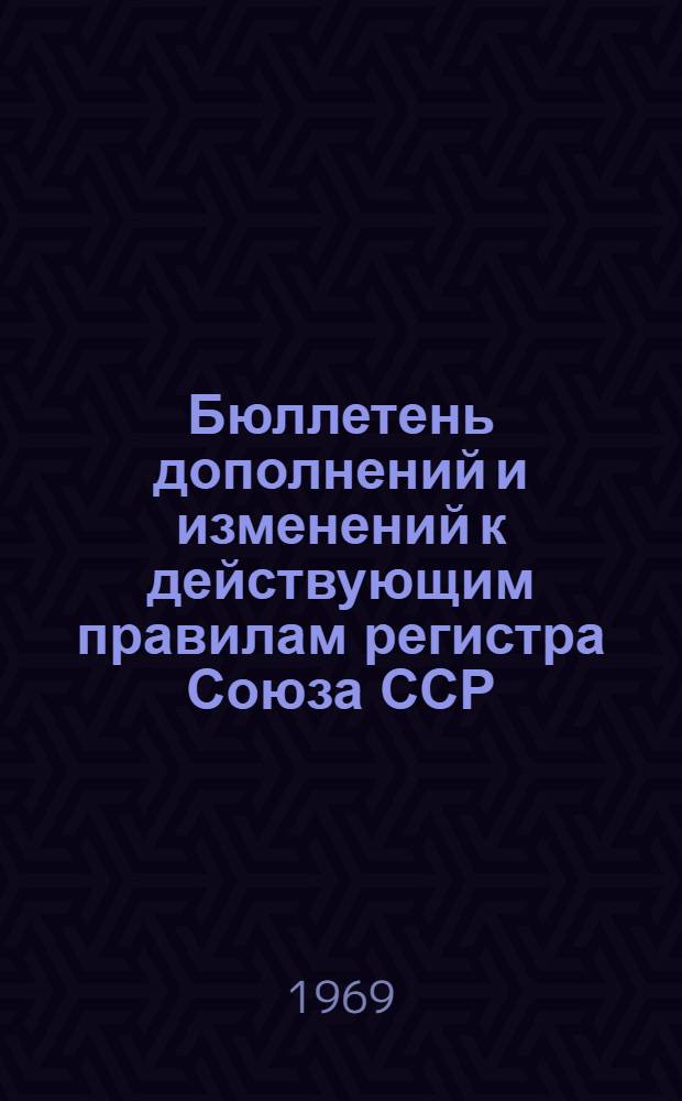 Бюллетень дополнений и изменений к действующим правилам регистра Союза ССР : Вып. 1969, № 3-. Выпуск 1969. № 3