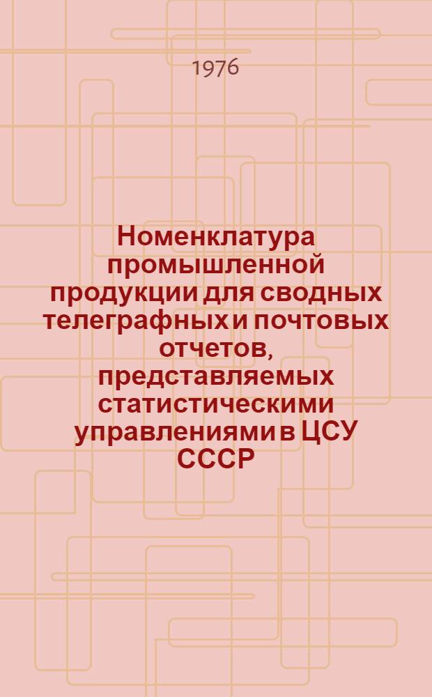 Номенклатура промышленной продукции для сводных телеграфных и почтовых отчетов, представляемых статистическими управлениями в ЦСУ СССР... ... в 1977 году