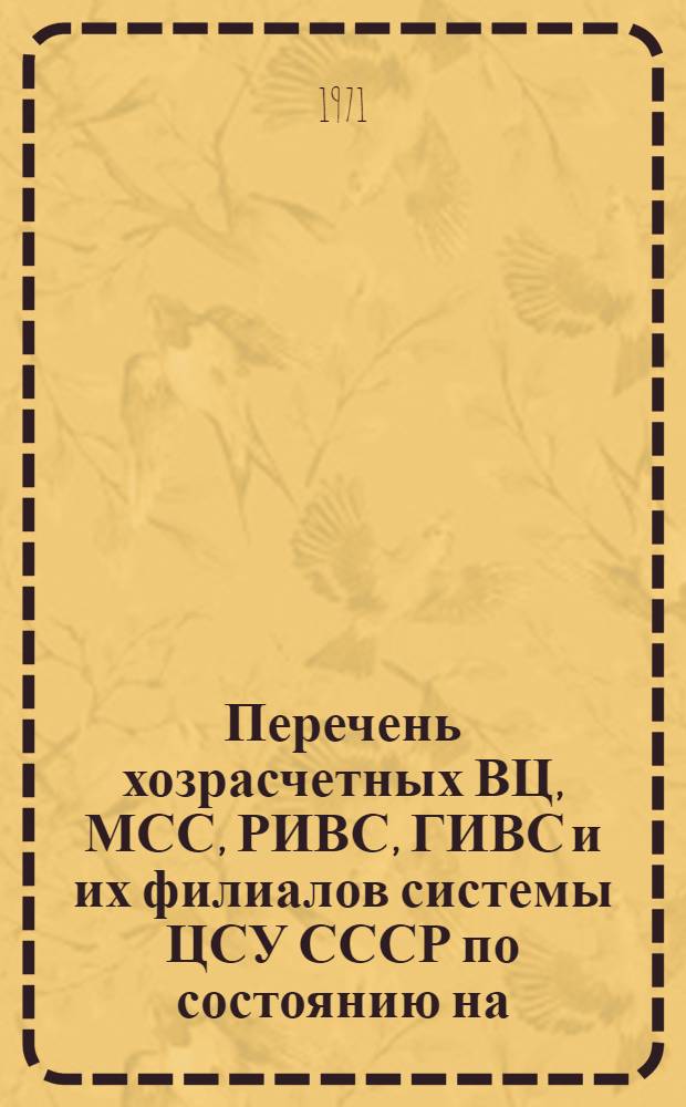 Перечень хозрасчетных ВЦ, МСС, РИВС, ГИВС и их филиалов системы ЦСУ СССР по состоянию на...
