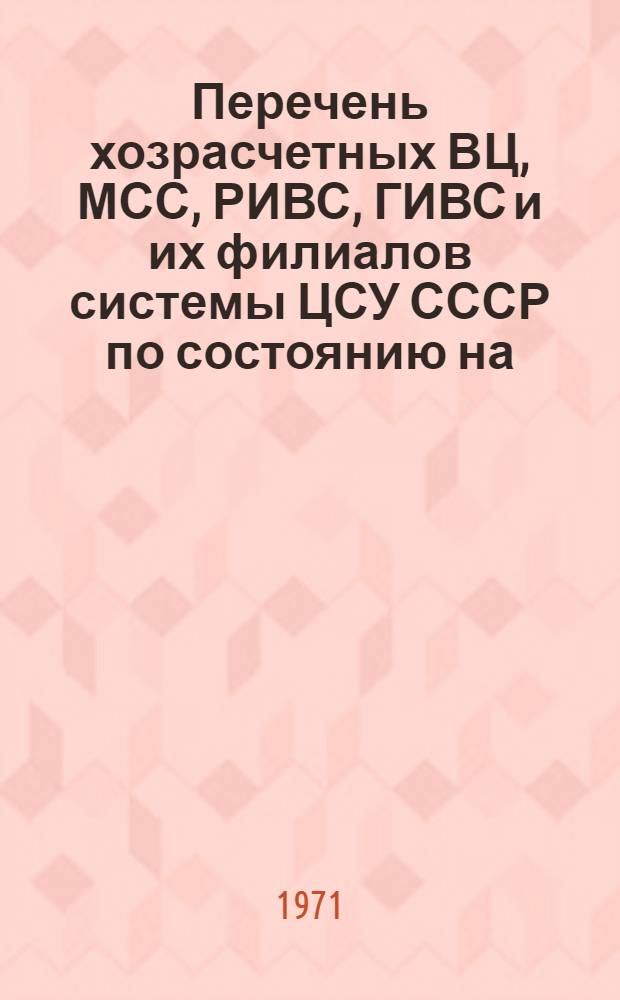 Перечень хозрасчетных ВЦ, МСС, РИВС, ГИВС и их филиалов системы ЦСУ СССР по состоянию на... ... 1-е марта 1971 года