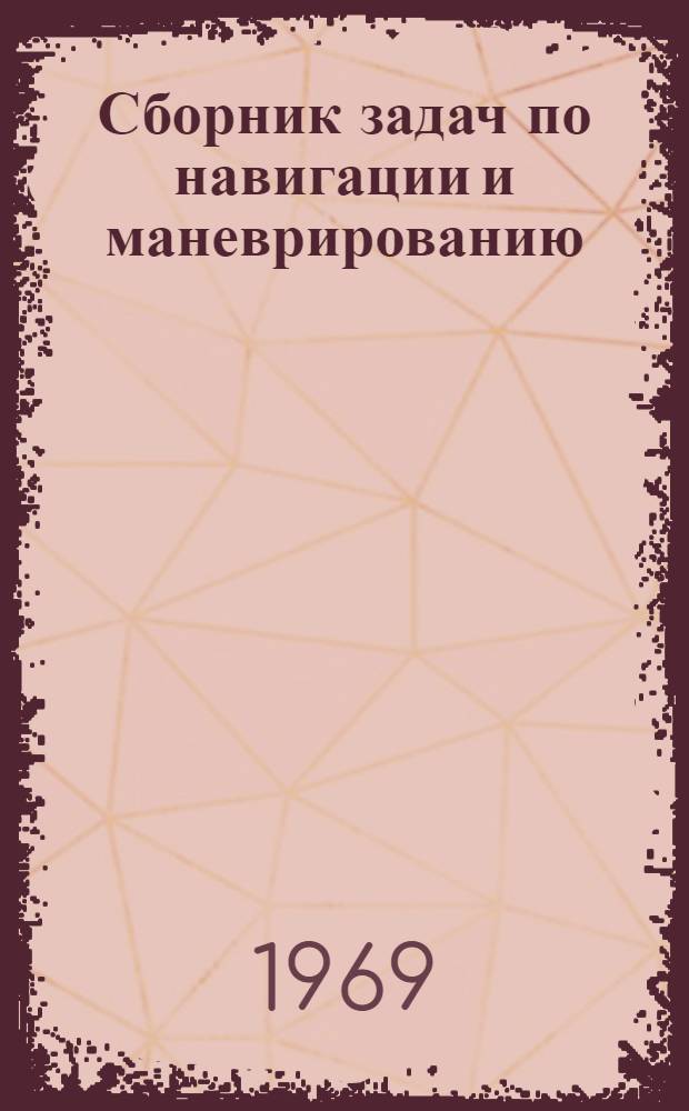 Сборник задач по навигации и маневрированию : [В 2 ч.] Ч. 1-2. Ч. 1