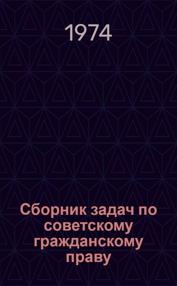 Сборник задач по советскому гражданскому праву : Учеб. пособие для студентов юрид фак. ун-тов и юрид. ин-тов