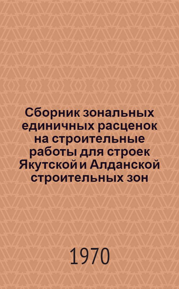 Сборник зональных единичных расценок на строительные работы для строек Якутской и Алданской строительных зон : Утв. Советом Министров Якут. АССР и введен в действие с 1 янв. 1969 г. Т. 3