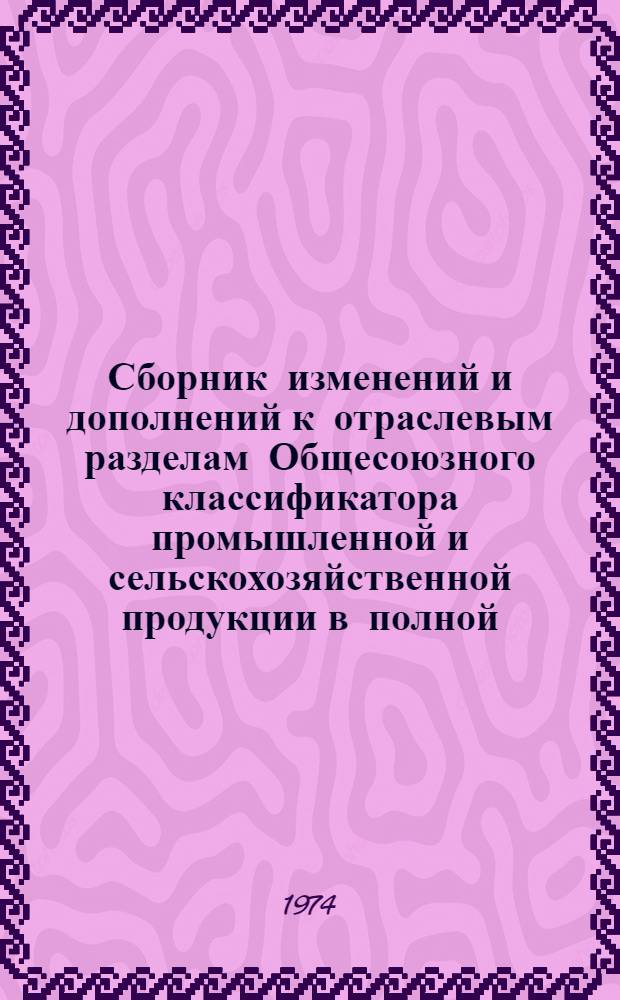 Сборник изменений и дополнений к отраслевым разделам Общесоюзного классификатора промышленной и сельскохозяйственной продукции в полной (ассортиментной) номенклатуре по классам химической промышленности : Утв. М-вом хим. пром-сти : Вып. 1-
