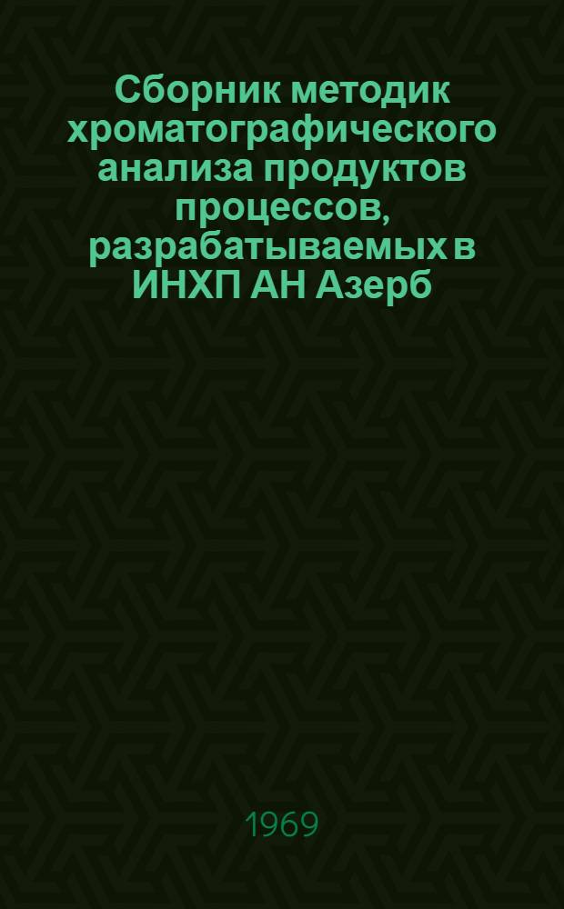 Сборник методик хроматографического анализа продуктов процессов, разрабатываемых в ИНХП АН Азерб. ССР : Вып. 1-