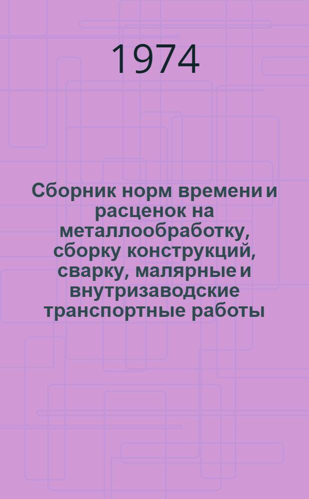 Сборник норм времени и расценок на металлообработку, сборку конструкций, сварку, малярные и внутризаводские транспортные работы
