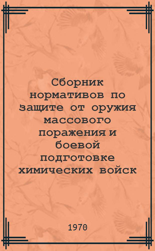 Сборник нормативов по защите от оружия массового поражения и боевой подготовке химических войск : [Утв. Главнокомандующим сухопутными войсками в 1970 г.] Кн. 6. Кн. 6