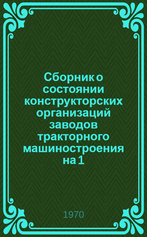 Сборник о состоянии конструкторских организаций заводов тракторного машиностроения на 1.I : (Справ. данные)