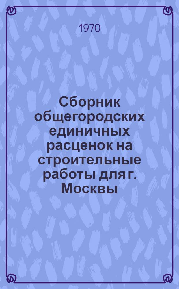 Сборник общегородских единичных расценок на строительные работы для г. Москвы : Введ. в действие с 1 янв. 1969 г. Разд. 1-. Разд. 4 : Стены
