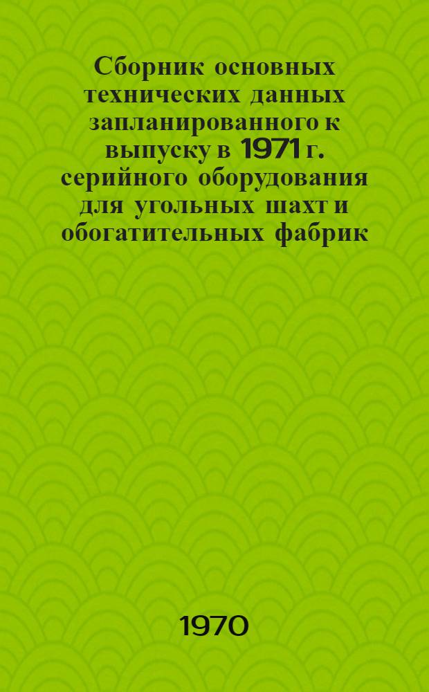 Сборник основных технических данных запланированного к выпуску в 1971 г. серийного оборудования для угольных шахт и обогатительных фабрик : [В 11 ч.] Ч. 1. Ч. 2 : Оборудование рудничного транспорта, подъема, клетевого и скипового комплексов