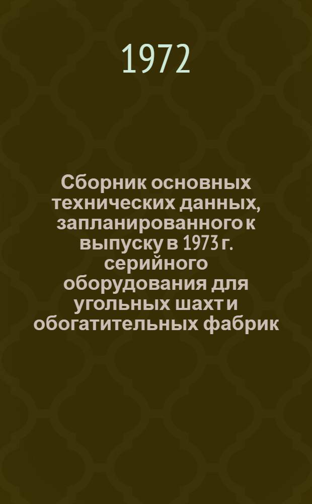 Сборник основных технических данных, запланированного к выпуску в 1973 г. серийного оборудования для угольных шахт и обогатительных фабрик : [В 11 ч.] Ч. 1-. Ч. 1 : Оборудование очистных и подготовительных работ